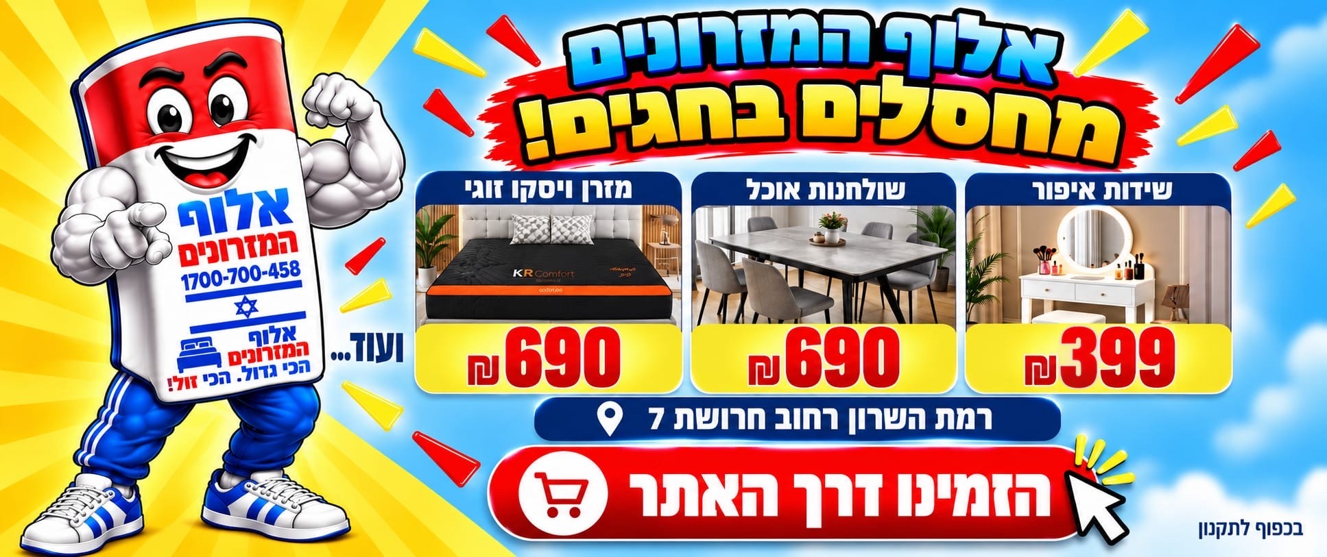 אלוף המזרונים מחסלים בחגים! מזרן ויסקו זוגי 690 ש"ח, שולחנות אוכל 690 ש"ח, שידות איפור 399 ש"ח. רמת השרון, רחוב החרושת 7. הזמינו דרך האתר.