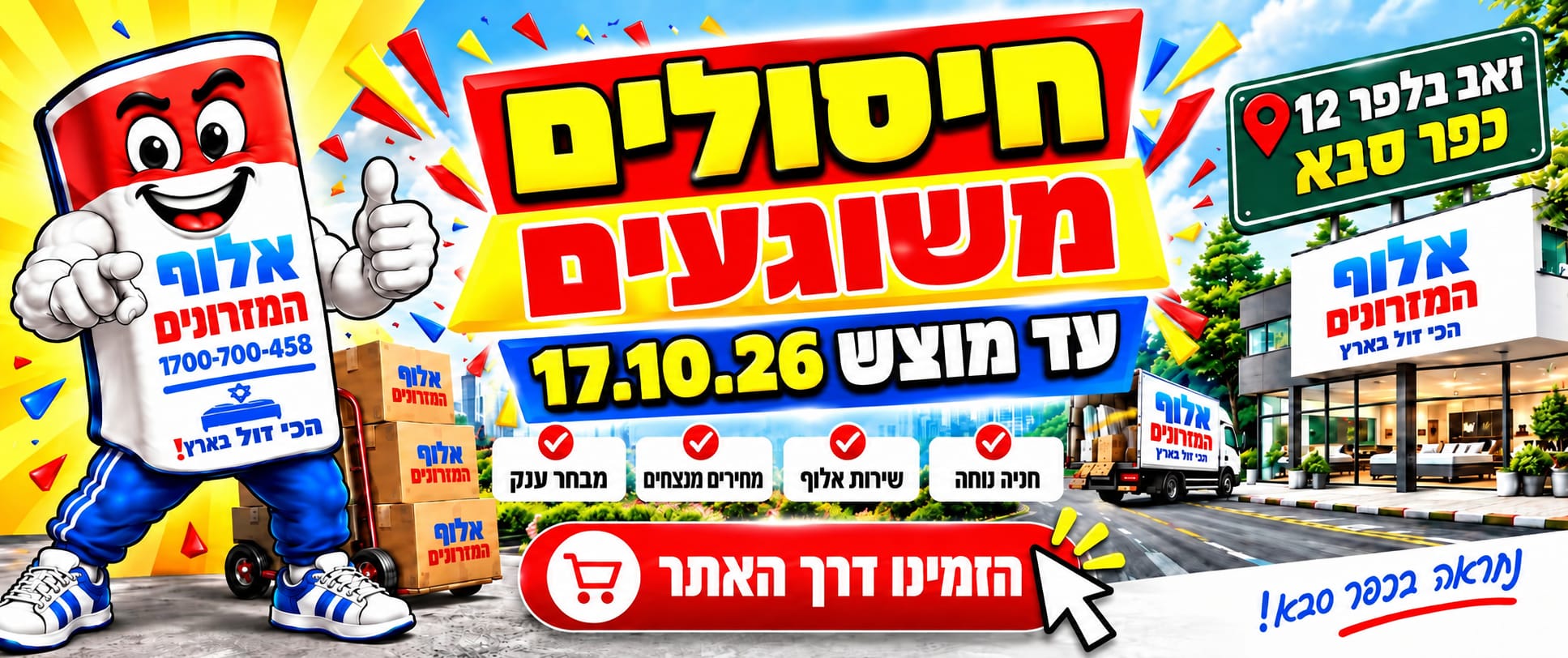 חיסולים משוגעים עד מוצאי שבת 17.10.26! אלוף המזרונים, זאב בלפר 12, כפר סבא. חנייה נוחה, שירות אלוף, מחירים מנצחים ומבחר ענק. הזמינו דרך האתר.