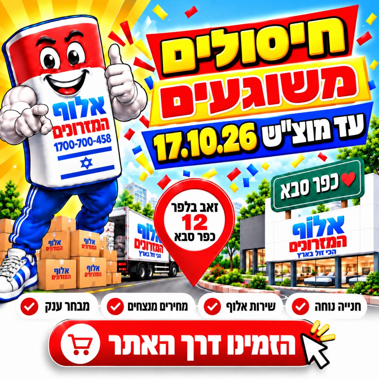 חיסולים משוגעים עד מוצאי שבת 17.10.26! אלוף המזרונים, זאב בלפר 12, כפר סבא. חנייה נוחה, שירות אלוף, מחירים מנצחים ומבחר ענק. הזמינו דרך האתר.